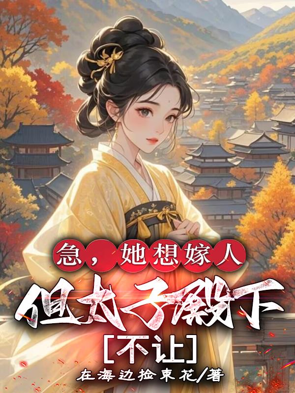 急，她想嫁人但太子殿下不让