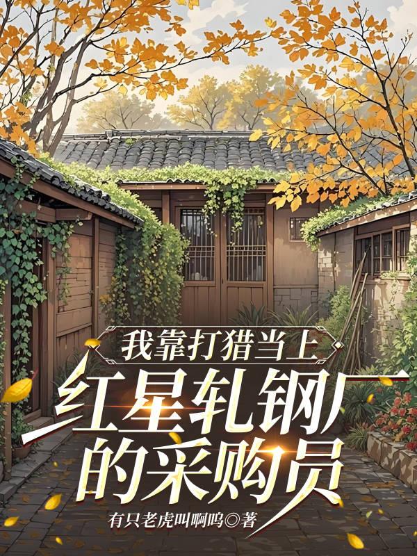 我靠打猎当上红星轧钢厂的采购员