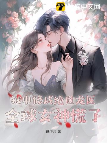 狱中修成绝世龙医，全球女神慌了！