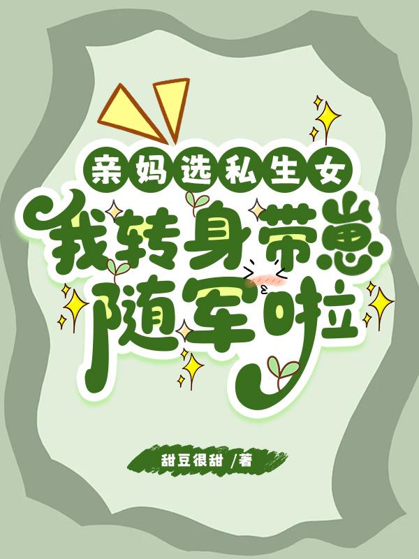 亲妈选私生女，我转身带崽随军啦