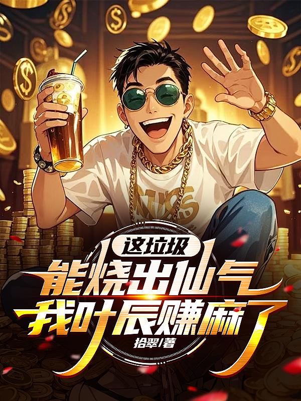 这垃圾能烧出仙气？我叶辰赚麻了