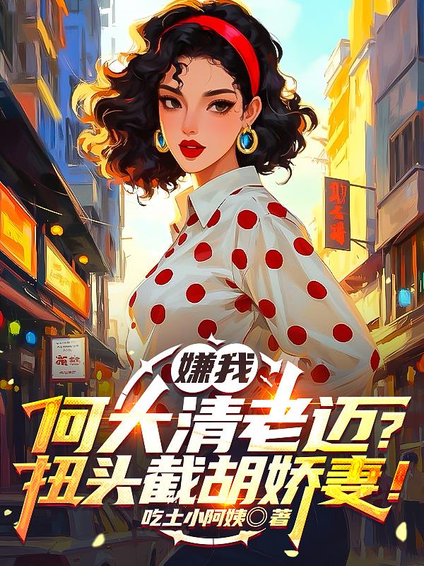 嫌我何大清老迈？扭头截胡娇妻！