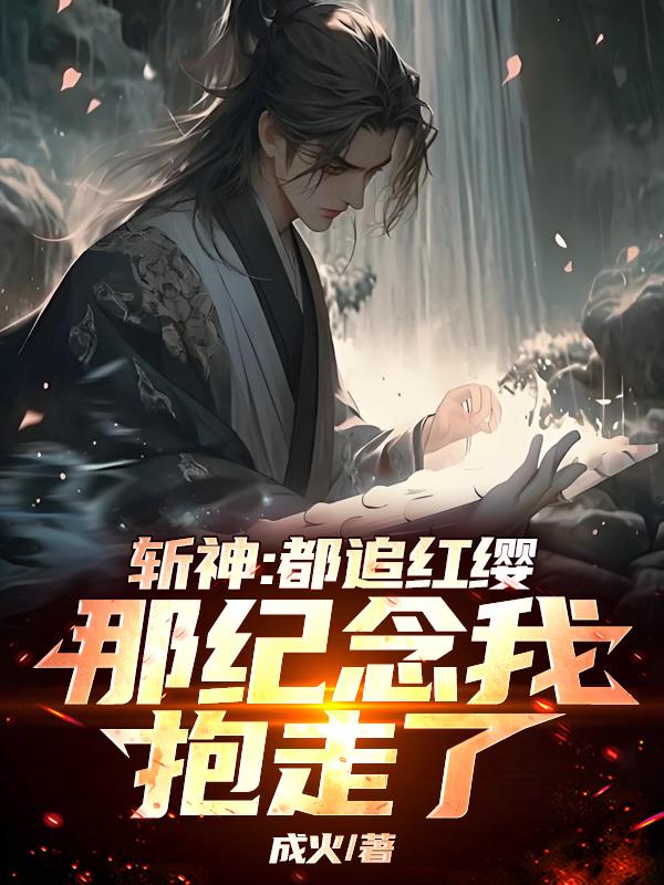 斩神：都追红缨？那纪念我抱走了