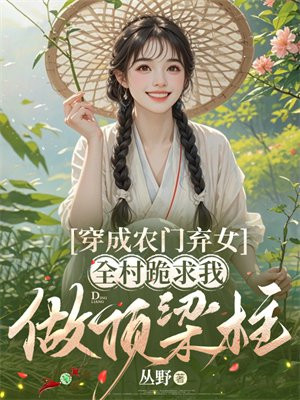穿成农门弃女，全村跪求我做顶梁柱