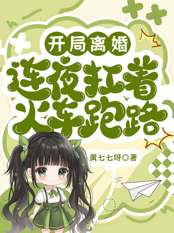 开局离婚，连夜扛着火车跑路
