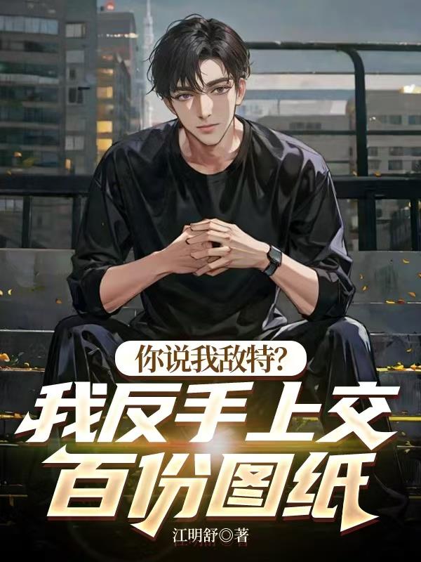 你说我敌特？我反手上交百份图纸