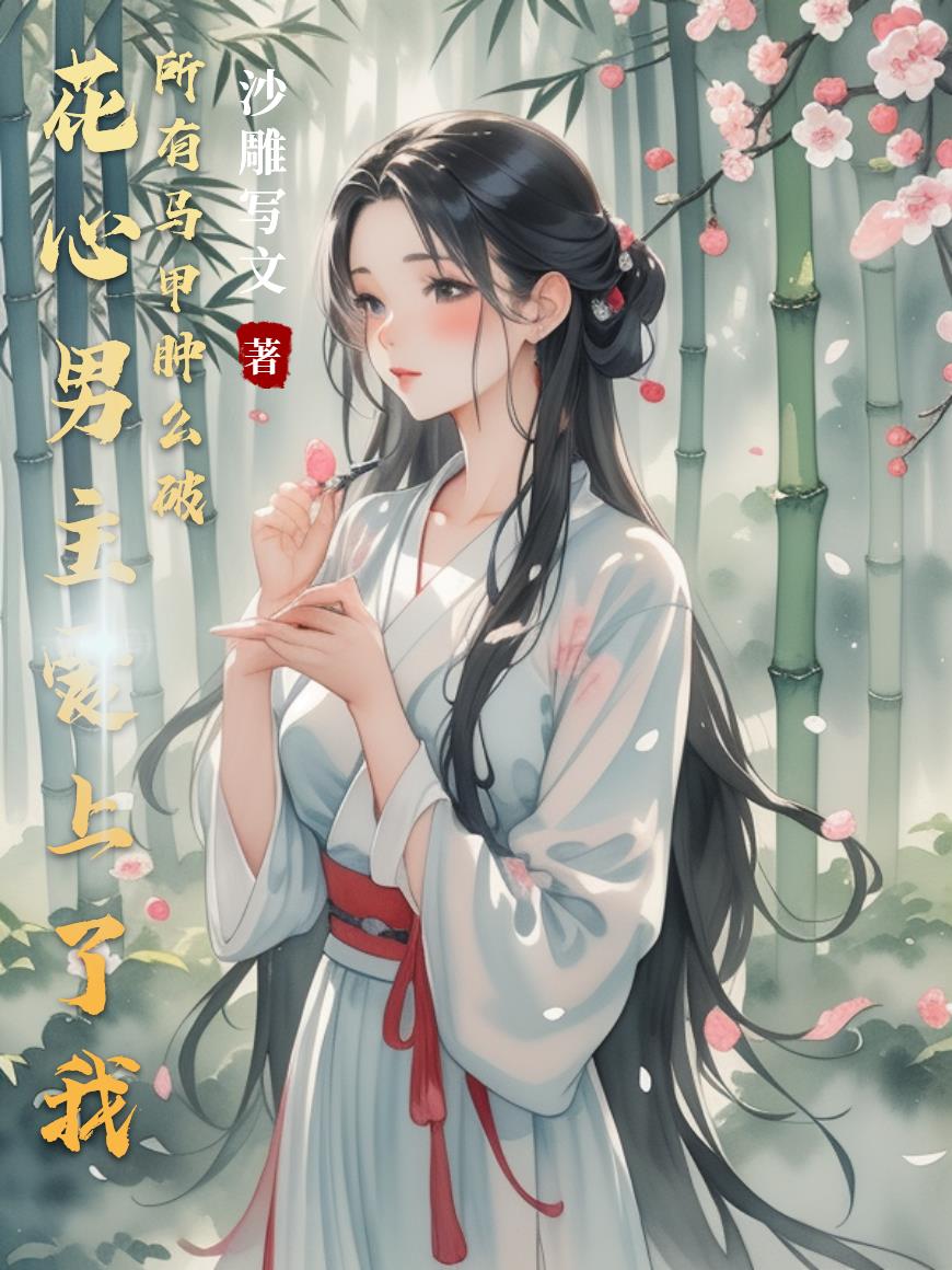 花心男主爱上了我所有马甲肿么破