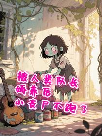 被人类队长娇养后，小丧尸不逃了
