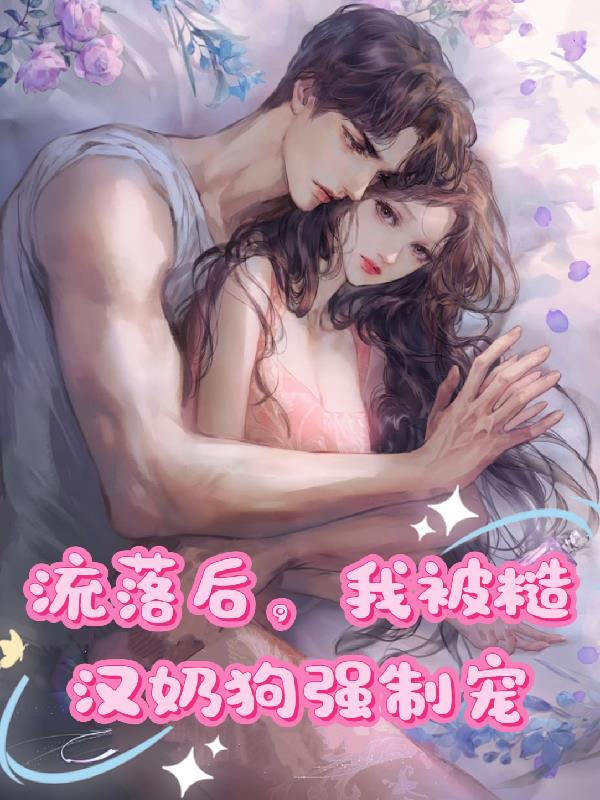 流落后，我被糙汉奶狗强制宠！
