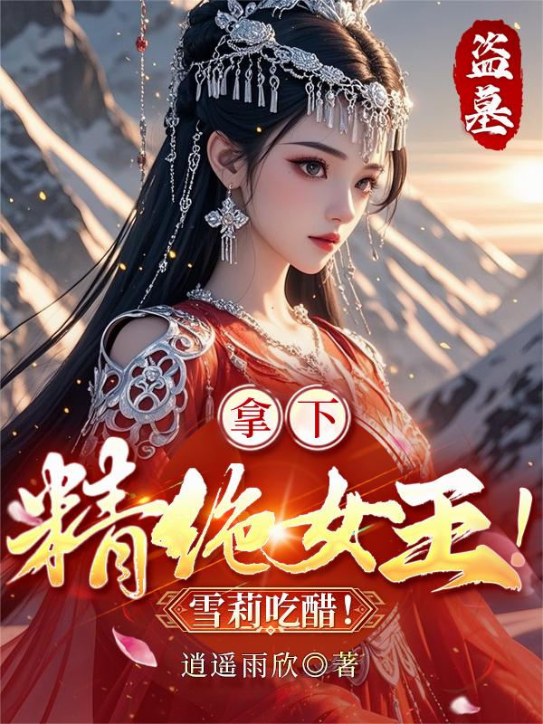 盗墓：拿下精绝女王！雪莉吃醋！