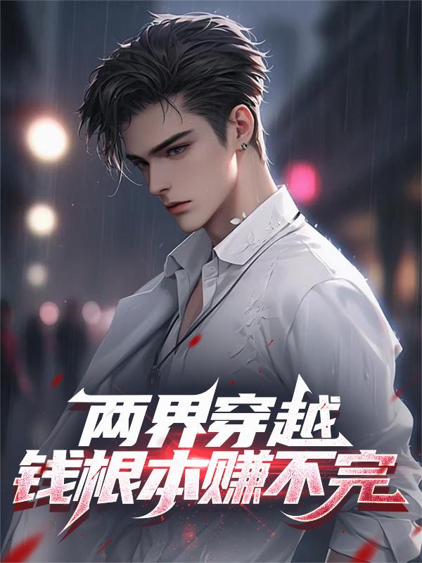两界穿越，钱根本赚不完