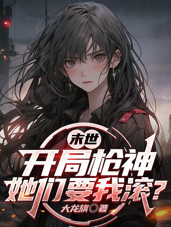 末世：开局枪神，她们要我滚？