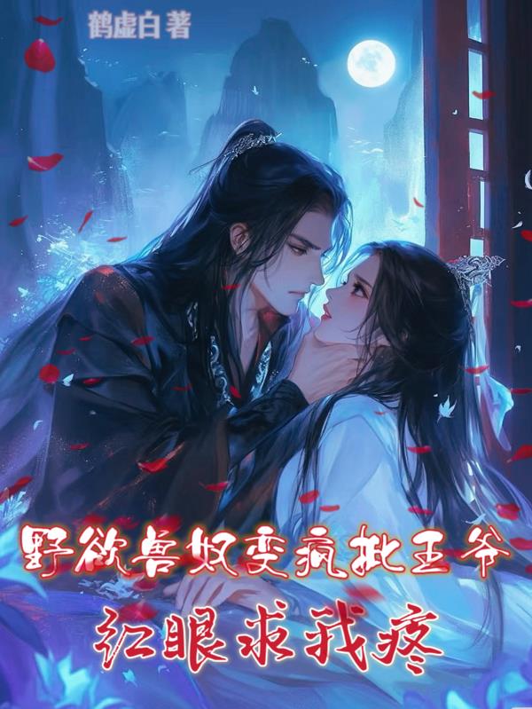 野欲兽奴变疯批王爷，红眼求我疼