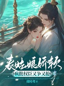 表姑娘娇软，疯批权臣又争又抢