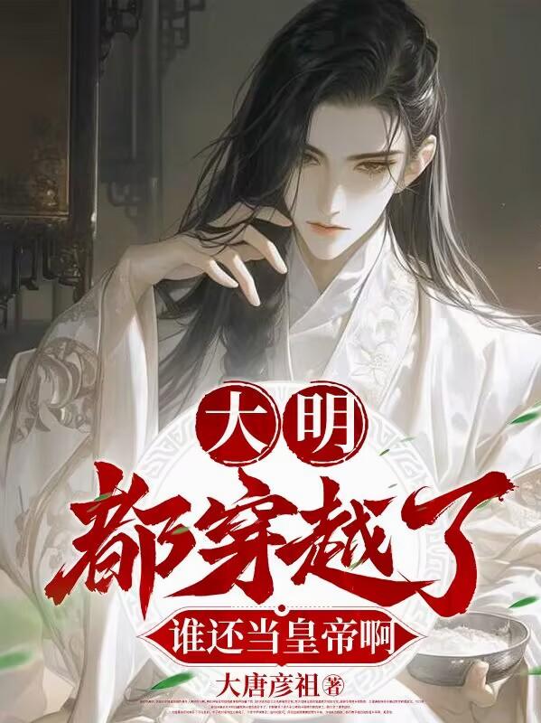 大明：都穿越了，谁还当皇帝啊