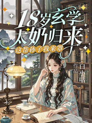 18岁玄学太奶归来，这帮孙子我来罩