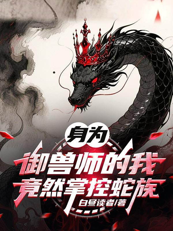 身为御兽师的我，竟然掌控蛇族