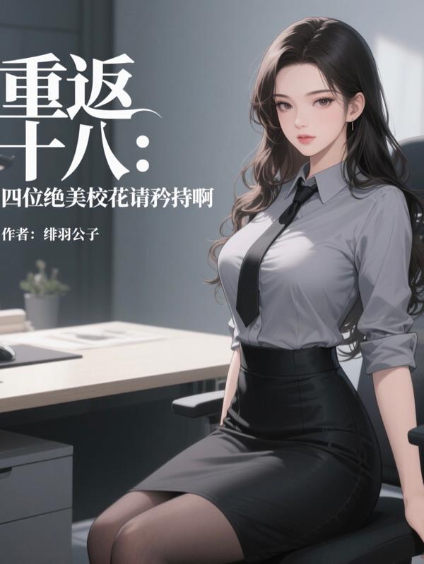 重返十八：四位绝美校花请矜持啊